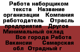 Работа наборщиком текста › Название организации ­ Компания-работодатель › Отрасль предприятия ­ Другое › Минимальный оклад ­ 23 000 - Все города Работа » Вакансии   . Самарская обл.,Отрадный г.